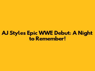 AJ Styles' Epic WWE Debut: A Night to Remember!