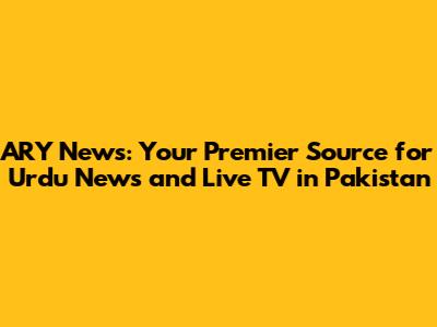 ARY News: Your Premier Source for Urdu News and Live TV in Pakistan
