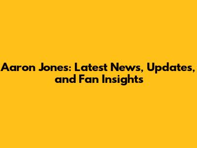 Aaron Jones: Latest News, Updates, and Fan Insights