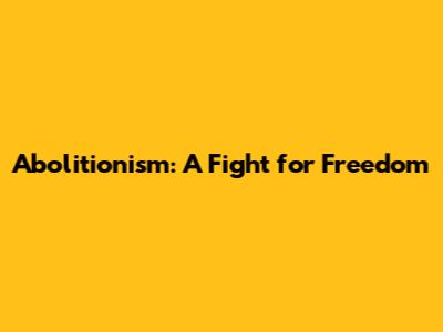 Abolitionism: A Fight for Freedom