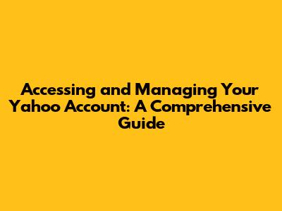 Accessing and Managing Your Yahoo Account: A Comprehensive Guide