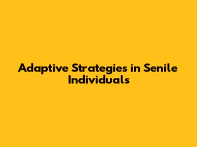 Adaptive Strategies in Senile Individuals