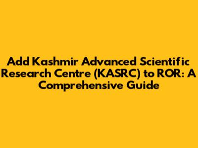 Add Kashmir Advanced Scientific Research Centre (KASRC) to ROR: A Comprehensive Guide