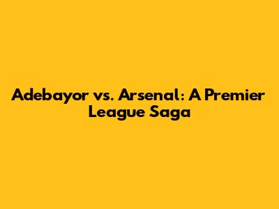 Adebayor vs. Arsenal: A Premier League Saga