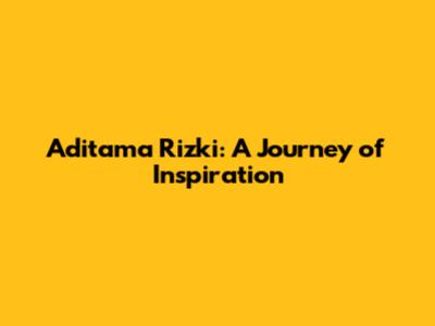 Aditama Rizki: A Journey of Inspiration