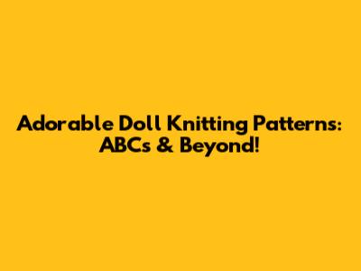 Adorable Doll Knitting Patterns: ABCs & Beyond!