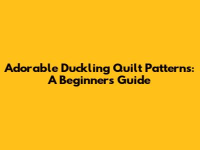Adorable Duckling Quilt Patterns: A Beginner's Guide