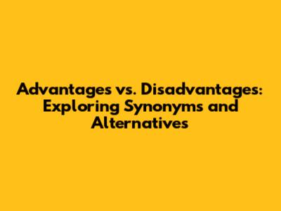 Advantages vs. Disadvantages: Exploring Synonyms and Alternatives