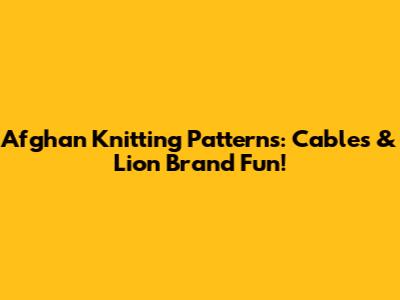 Afghan Knitting Patterns: Cables & Lion Brand Fun!