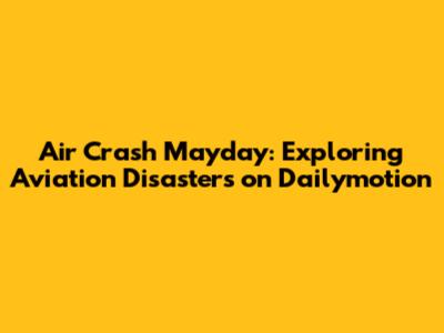 Air Crash Mayday: Exploring Aviation Disasters on Dailymotion
