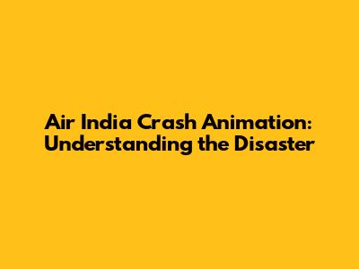 Air India Crash Animation: Understanding the Disaster