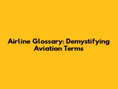 Airline Glossary: Demystifying Aviation Terms