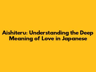 Aishiteru: Understanding the Deep Meaning of Love in Japanese