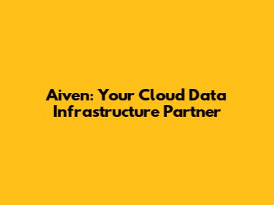 Aiven: Your Cloud Data Infrastructure Partner