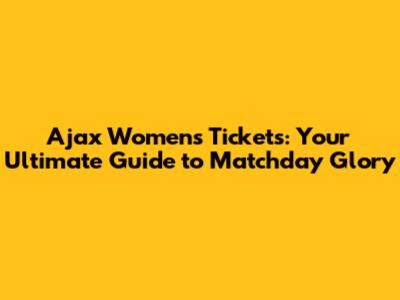 Ajax Women's Tickets: Your Ultimate Guide to Matchday Glory