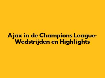 Ajax in de Champions League: Wedstrijden en Highlights
