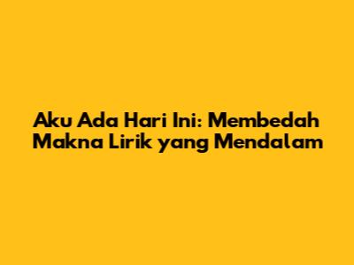 Aku Ada Hari Ini: Membedah Makna Lirik yang Mendalam
