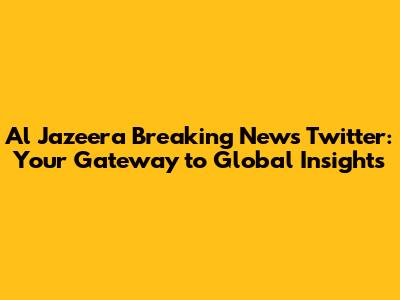 Al Jazeera Breaking News Twitter: Your Gateway to Global Insights