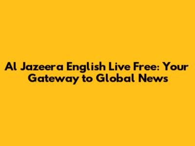 Al Jazeera English Live Free: Your Gateway to Global News