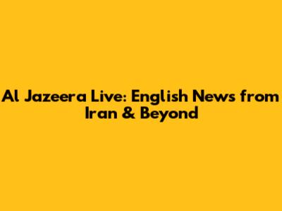 Al Jazeera Live: English News from Iran & Beyond