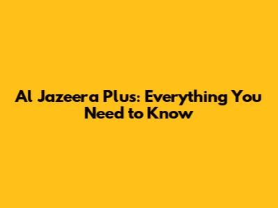 Al Jazeera Plus: Everything You Need to Know
