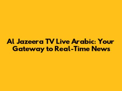Al Jazeera TV Live Arabic: Your Gateway to Real-Time News