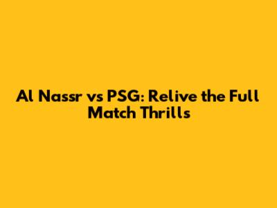 Al Nassr vs PSG: Relive the Full Match Thrills