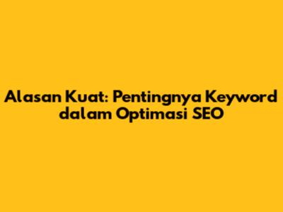 Alasan Kuat: Pentingnya Keyword dalam Optimasi SEO