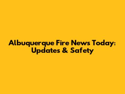 Albuquerque Fire News Today: Updates & Safety
