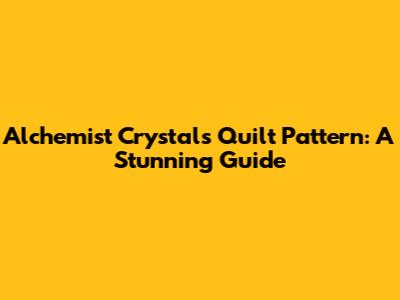 Alchemist Crystals Quilt Pattern: A Stunning Guide