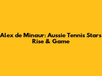 Alex de Minaur: Aussie Tennis Star's Rise & Game