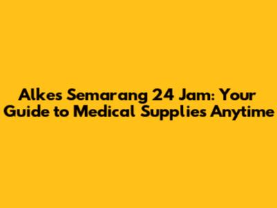 Alkes Semarang 24 Jam: Your Guide to Medical Supplies Anytime