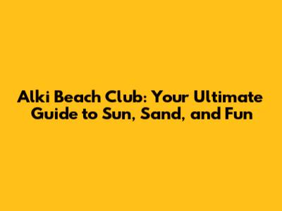 Alki Beach Club: Your Ultimate Guide to Sun, Sand, and Fun