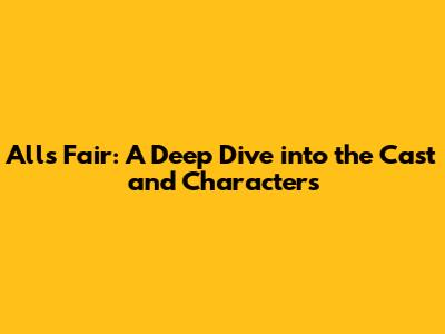 All's Fair: A Deep Dive into the Cast and Characters