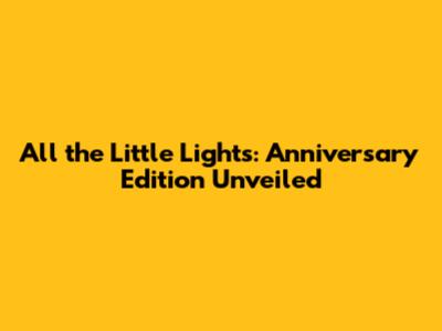 All the Little Lights: Anniversary Edition Unveiled