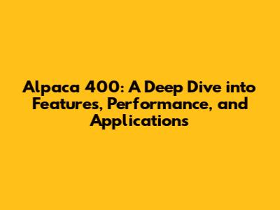 Alpaca 400: A Deep Dive into Features, Performance, and Applications