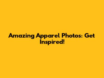 Amazing Apparel Photos: Get Inspired!