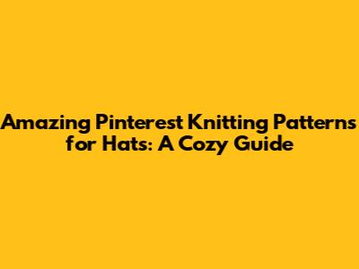 Amazing Pinterest Knitting Patterns for Hats: A Cozy Guide