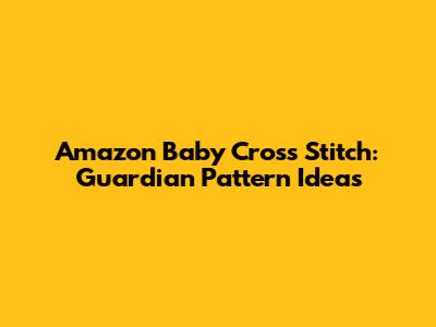 Amazon Baby Cross Stitch: Guardian Pattern Ideas