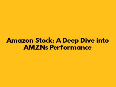 Amazon Stock: A Deep Dive into AMZN's Performance