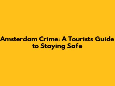 Amsterdam Crime: A Tourist's Guide to Staying Safe