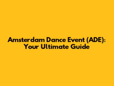 Amsterdam Dance Event (ADE): Your Ultimate Guide