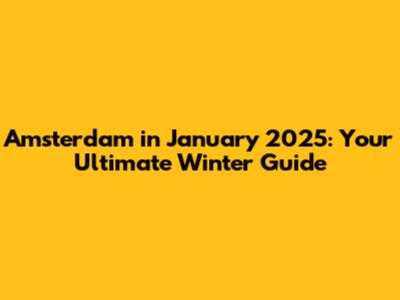 Amsterdam in January 2025: Your Ultimate Winter Guide