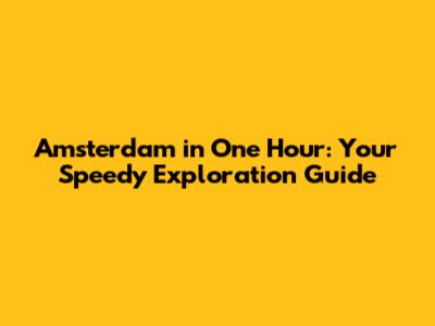 Amsterdam in One Hour: Your Speedy Exploration Guide