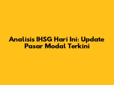 Analisis IHSG Hari Ini: Update Pasar Modal Terkini