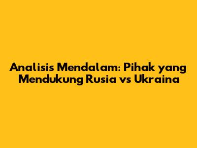 Analisis Mendalam: Pihak yang Mendukung Rusia vs Ukraina