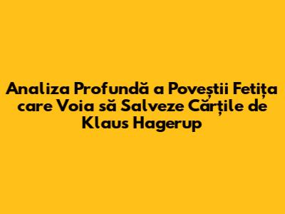 Analiza Profundă a Poveștii "Fetița care Voia să Salveze Cărțile" de Klaus Hagerup