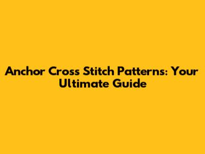 Anchor Cross Stitch Patterns: Your Ultimate Guide