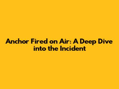 Anchor Fired on Air: A Deep Dive into the Incident