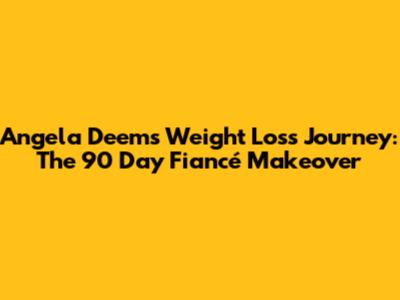 Angela Deem's Weight Loss Journey: The *90 Day Fiancé* Makeover
